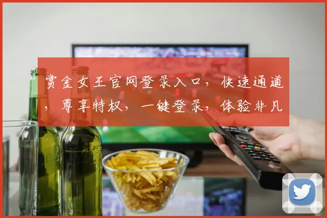 赏金女王官网登录入口，快速通道，尊享特权，一键登录，体验非凡