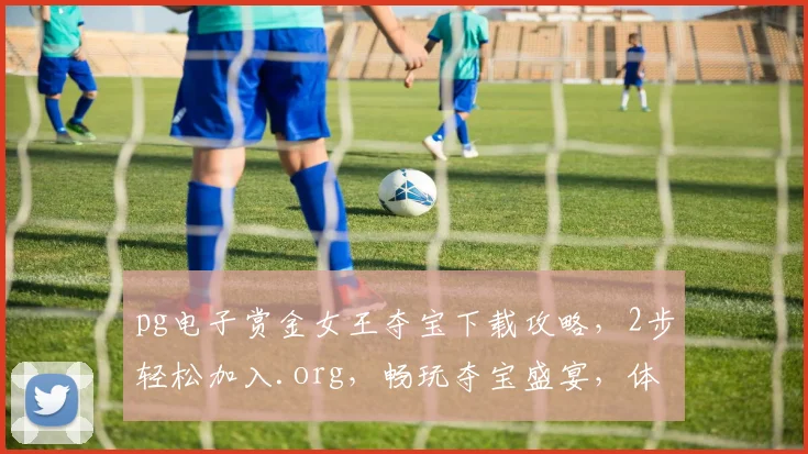 pg电子赏金女王夺宝下载攻略，2步轻松加入.org，畅玩夺宝盛宴，体验刺激游戏