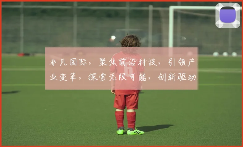 非凡国际，聚焦前沿科技，引领产业变革，探索无限可能，创新驱动发展，成就未来之星。