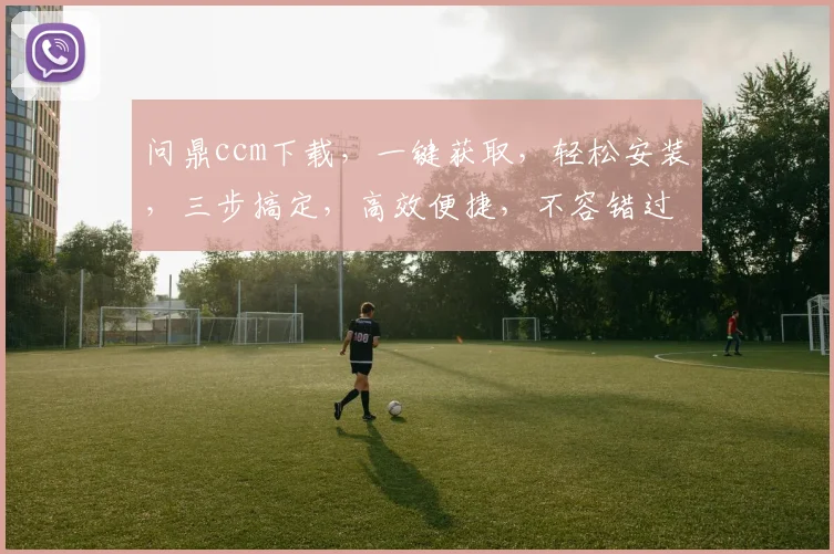 问鼎ccm下载，一键获取，轻松安装，三步搞定，高效便捷，不容错过